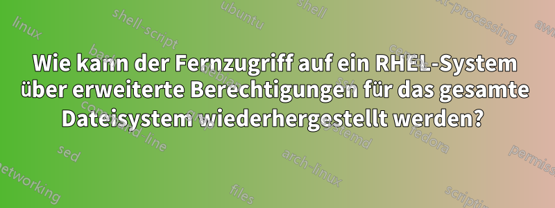 Wie kann der Fernzugriff auf ein RHEL-System über erweiterte Berechtigungen für das gesamte Dateisystem wiederhergestellt werden? 