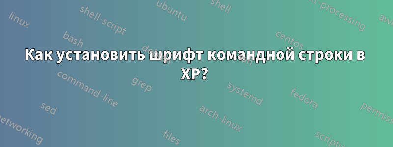 Как установить шрифт командной строки в XP?