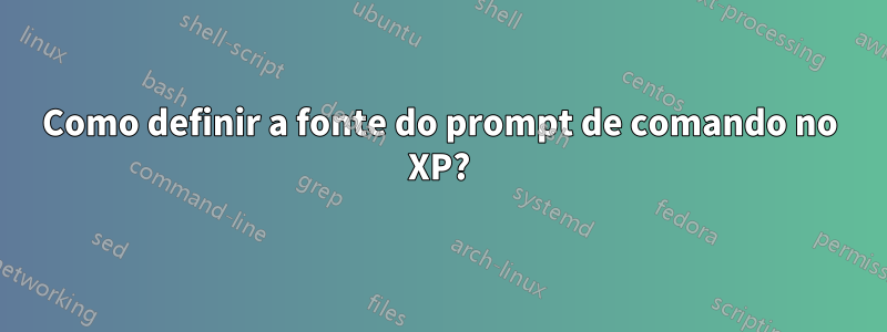 Como definir a fonte do prompt de comando no XP?