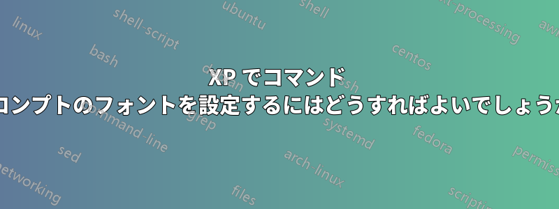 XP でコマンド プロンプトのフォントを設定するにはどうすればよいでしょうか?