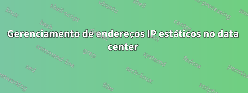 Gerenciamento de endereços IP estáticos no data center