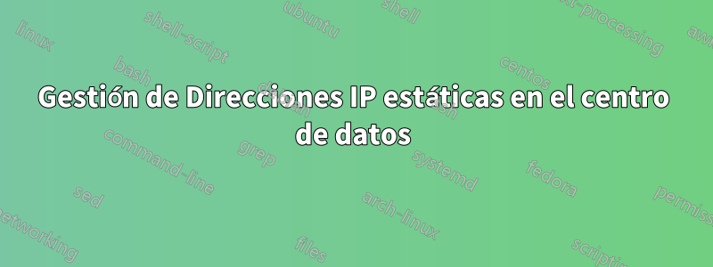 Gestión de Direcciones IP estáticas en el centro de datos