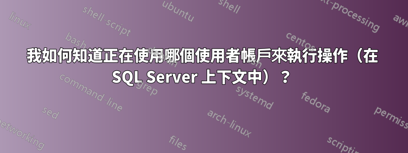 我如何知道正在使用哪個使用者帳戶來執行操作（在 SQL Server 上下文中）？