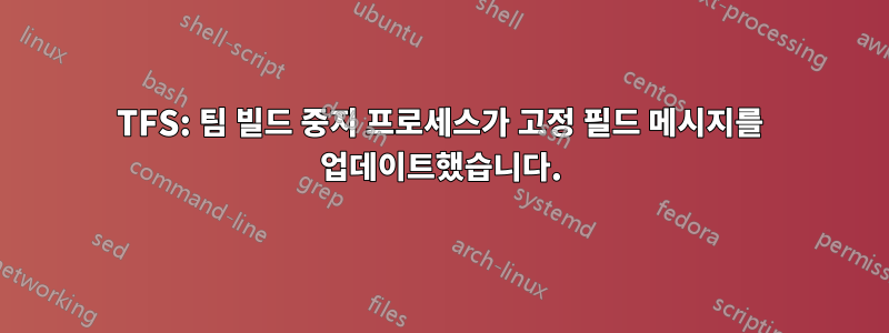 TFS: 팀 빌드 중지 프로세스가 고정 필드 메시지를 업데이트했습니다.