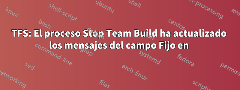 TFS: El proceso Stop Team Build ha actualizado los mensajes del campo Fijo en