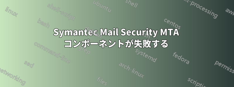 Symantec Mail Security MTA コンポーネントが失敗する