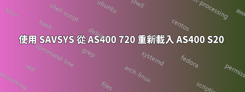 使用 SAVSYS 從 AS400 720 重新載入 AS400 S20