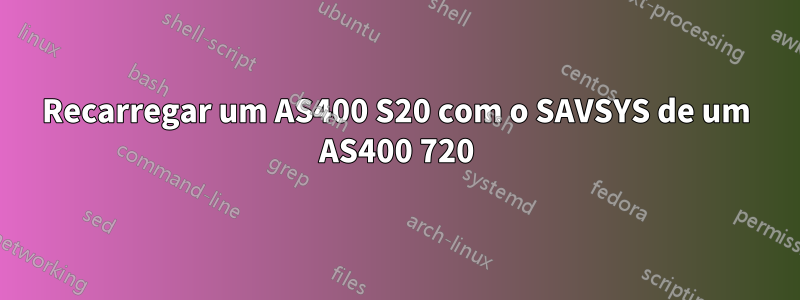 Recarregar um AS400 S20 com o SAVSYS de um AS400 720