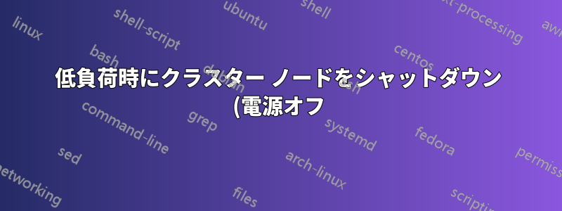 低負荷時にクラスター ノードをシャットダウン (電源オフ) するにはどうすればよいですか?