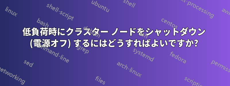 低負荷時にクラスター ノードをシャットダウン (電源オフ) するにはどうすればよいですか?