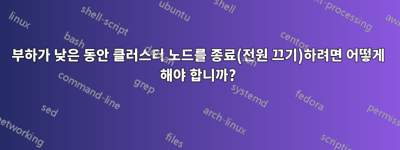 부하가 낮은 동안 클러스터 노드를 종료(전원 끄기)하려면 어떻게 해야 합니까?