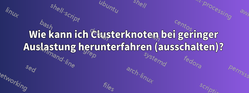 Wie kann ich Clusterknoten bei geringer Auslastung herunterfahren (ausschalten)?