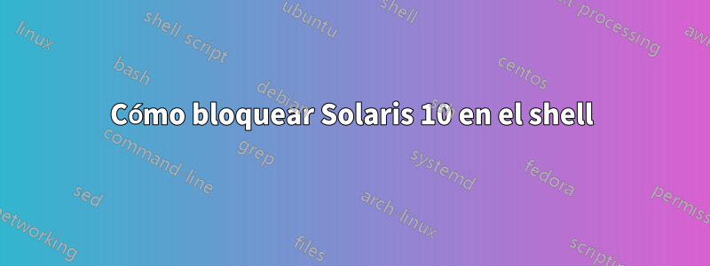 Cómo bloquear Solaris 10 en el shell