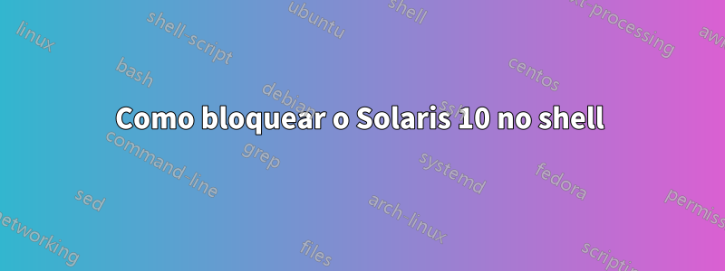 Como bloquear o Solaris 10 no shell