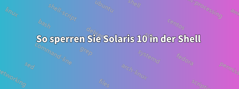 So sperren Sie Solaris 10 in der Shell