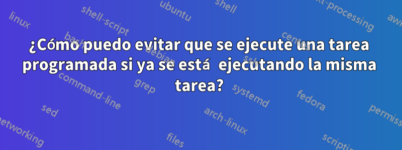 ¿Cómo puedo evitar que se ejecute una tarea programada si ya se está ejecutando la misma tarea?