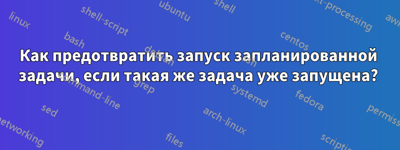 Как предотвратить запуск запланированной задачи, если такая же задача уже запущена?