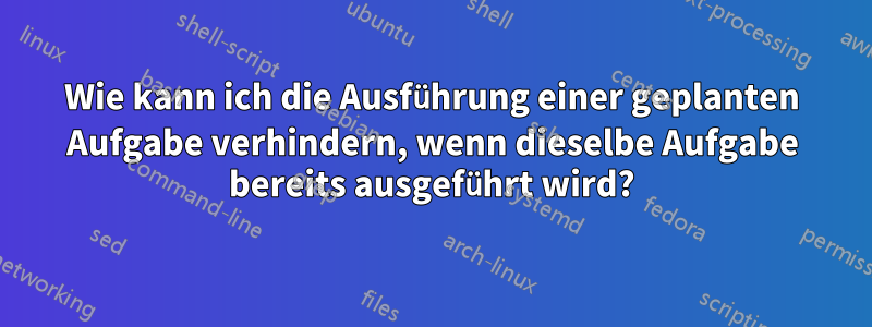 Wie kann ich die Ausführung einer geplanten Aufgabe verhindern, wenn dieselbe Aufgabe bereits ausgeführt wird?