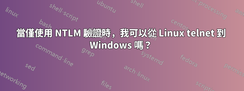 當僅使用 NTLM 驗證時，我可以從 Linux telnet 到 Windows 嗎？