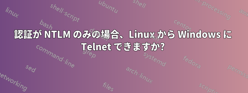 認証が NTLM のみの場合、Linux から Windows に Telnet できますか?