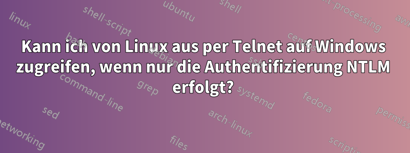 Kann ich von Linux aus per Telnet auf Windows zugreifen, wenn nur die Authentifizierung NTLM erfolgt?