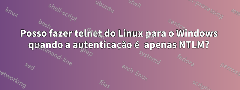 Posso fazer telnet do Linux para o Windows quando a autenticação é apenas NTLM?