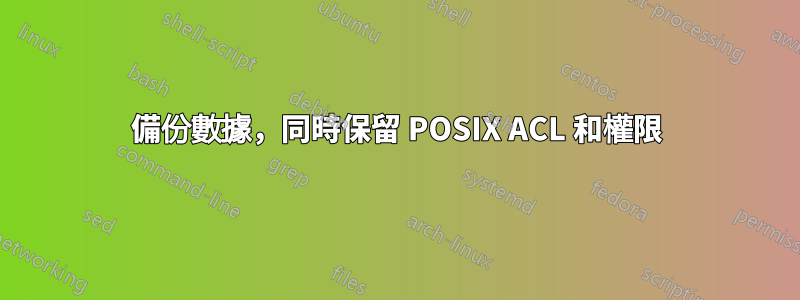 備份數據，同時保留 POSIX ACL 和權限