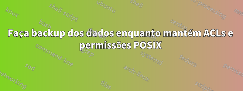 Faça backup dos dados enquanto mantém ACLs e permissões POSIX