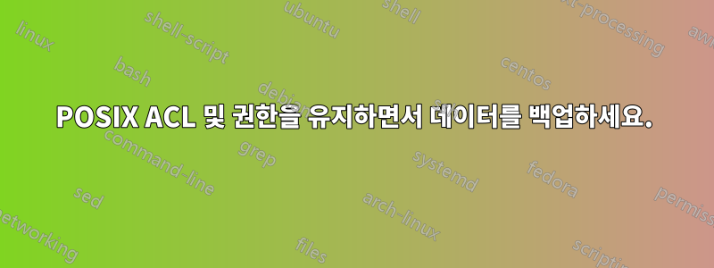 POSIX ACL 및 권한을 유지하면서 데이터를 백업하세요.