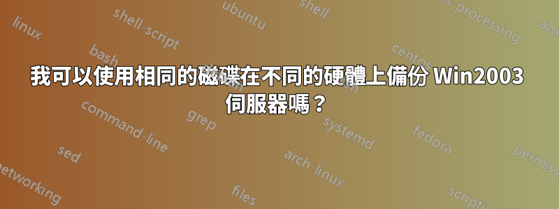 我可以使用相同的磁碟在不同的硬體上備份 Win2003 伺服器嗎？