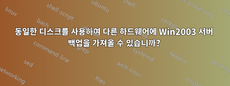 동일한 디스크를 사용하여 다른 하드웨어에 Win2003 서버 백업을 가져올 수 있습니까?