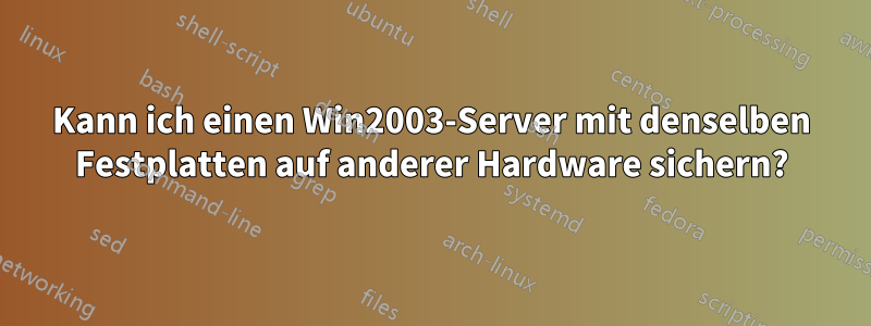 Kann ich einen Win2003-Server mit denselben Festplatten auf anderer Hardware sichern?