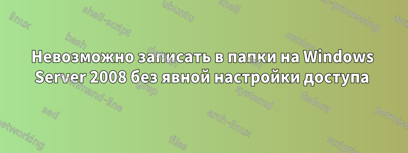 Невозможно записать в папки на Windows Server 2008 без явной настройки доступа