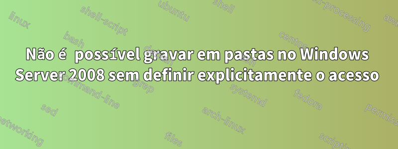 Não é possível gravar em pastas no Windows Server 2008 sem definir explicitamente o acesso