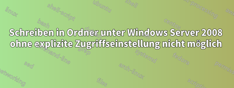 Schreiben in Ordner unter Windows Server 2008 ohne explizite Zugriffseinstellung nicht möglich