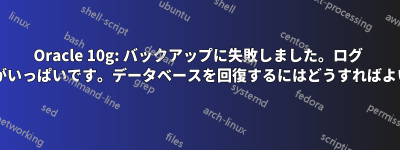 Oracle 10g: バックアップに失敗しました。ログ ディスクがいっぱいです。データベースを回復するにはどうすればよいですか?