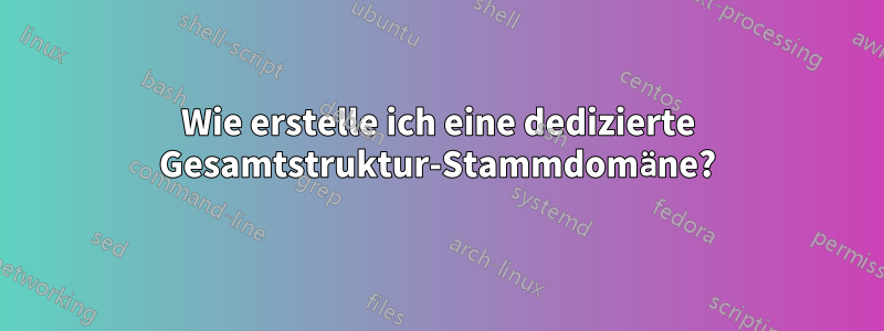 Wie erstelle ich eine dedizierte Gesamtstruktur-Stammdomäne?