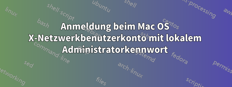 Anmeldung beim Mac OS X-Netzwerkbenutzerkonto mit lokalem Administratorkennwort