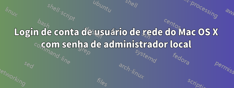 Login de conta de usuário de rede do Mac OS X com senha de administrador local