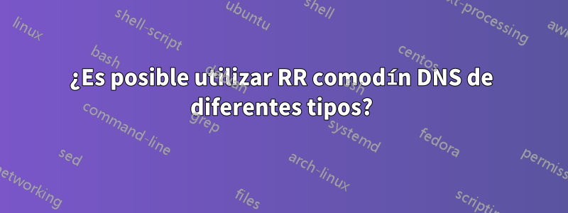 ¿Es posible utilizar RR comodín DNS de diferentes tipos?