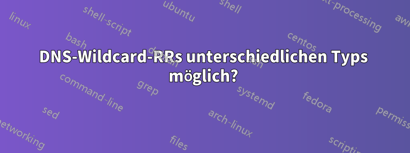 DNS-Wildcard-RRs unterschiedlichen Typs möglich?