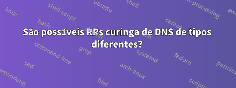 São possíveis RRs curinga de DNS de tipos diferentes?