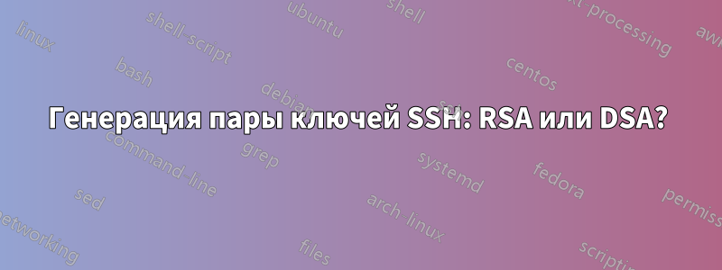 Генерация пары ключей SSH: RSA или DSA?