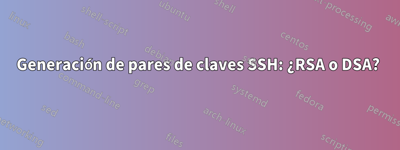 Generación de pares de claves SSH: ¿RSA o DSA?