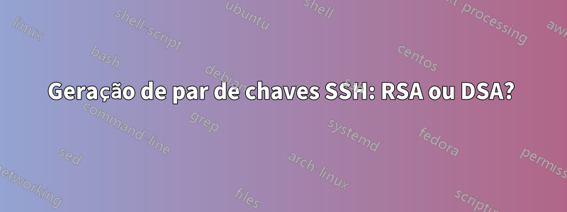 Geração de par de chaves SSH: RSA ou DSA?