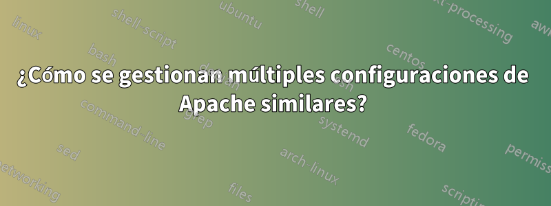 ¿Cómo se gestionan múltiples configuraciones de Apache similares?