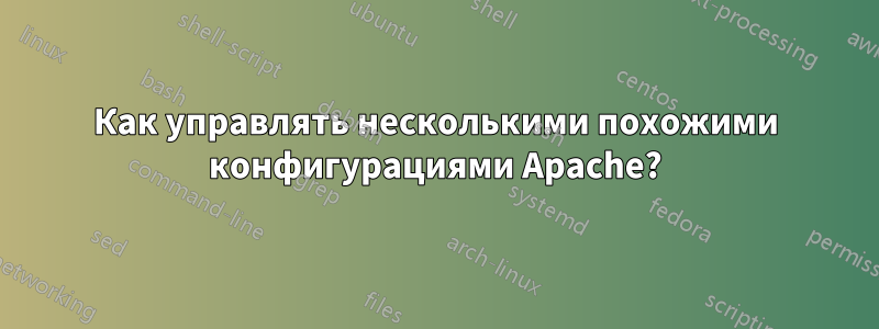 Как управлять несколькими похожими конфигурациями Apache?