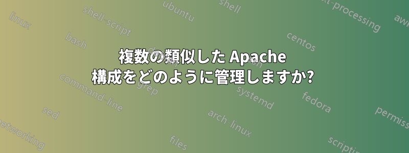 複数の類似した Apache 構成をどのように管理しますか?