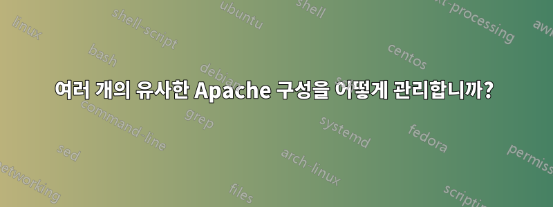 여러 개의 유사한 Apache 구성을 어떻게 관리합니까?