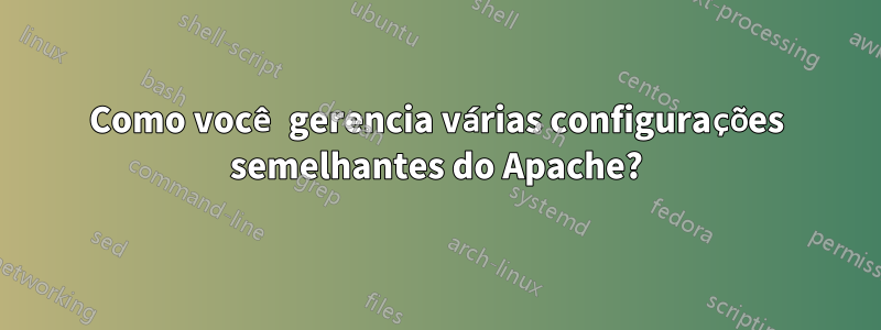 Como você gerencia várias configurações semelhantes do Apache?